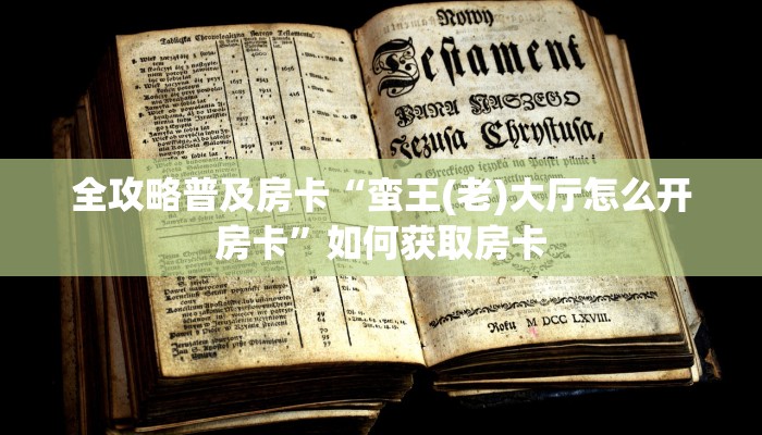 全攻略普及房卡“蛮王(老)大厅怎么开房卡”如何获取房卡 全攻略普及房卡“蛮王(老)大厅怎么开房卡”如何获取房卡