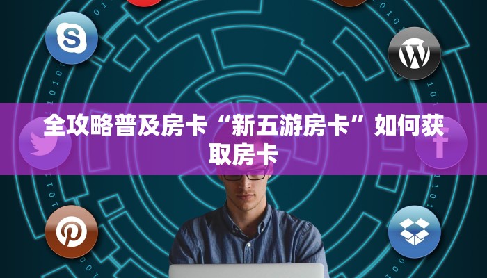 全攻略普及房卡“新五游房卡”如何获取房卡 全攻略普及房卡“新五游房卡”如何获取房卡