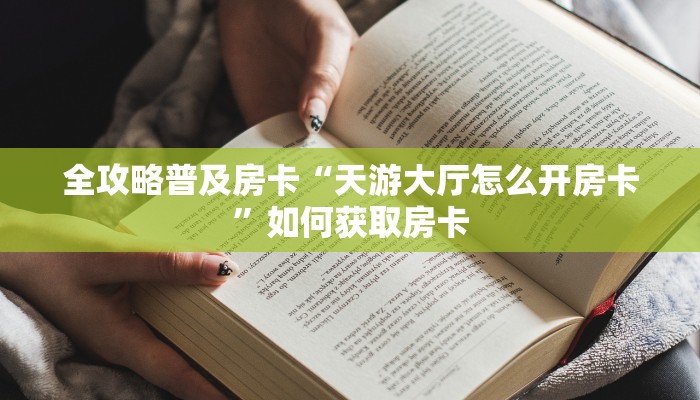 全攻略普及房卡“天游大厅怎么开房卡”如何获取房卡 全攻略普及房卡“天游大厅怎么开房卡”如何获取房卡
