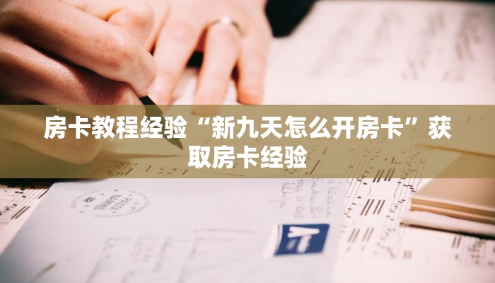 房卡教程经验“新九天怎么开房卡”获取房卡经验 房卡教程经验“新九天怎么开房卡”获取房卡经验