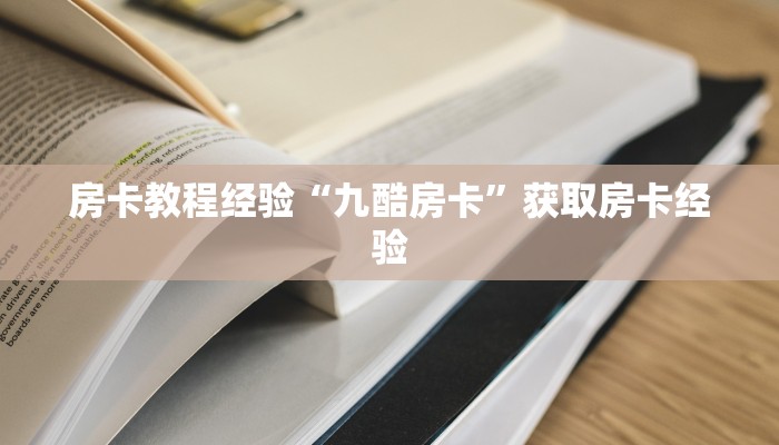 房卡教程经验“九酷房卡”获取房卡经验 房卡教程经验“九酷房卡”获取房卡经验