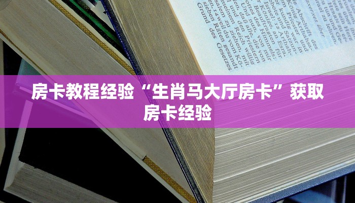 房卡教程经验“生肖马大厅房卡”获取房卡经验 房卡教程经验“生肖马大厅房卡”获取房卡经验