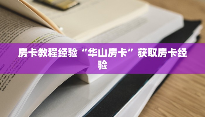 房卡教程经验“华山房卡”获取房卡经验 房卡教程经验“华山房卡”获取房卡经验