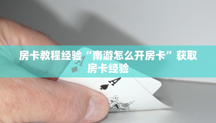 房卡教程经验“南游怎么开房卡”获取房卡经验 房卡教程经验“南游怎么开房卡”获取房卡经验