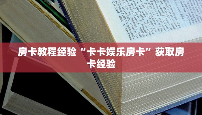 房卡教程经验“卡卡娱乐房卡”获取房卡经验 房卡教程经验“卡卡娱乐房卡”获取房卡经验