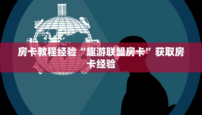 房卡教程经验“趣游联盟房卡”获取房卡经验 房卡教程经验“趣游联盟房卡”获取房卡经验