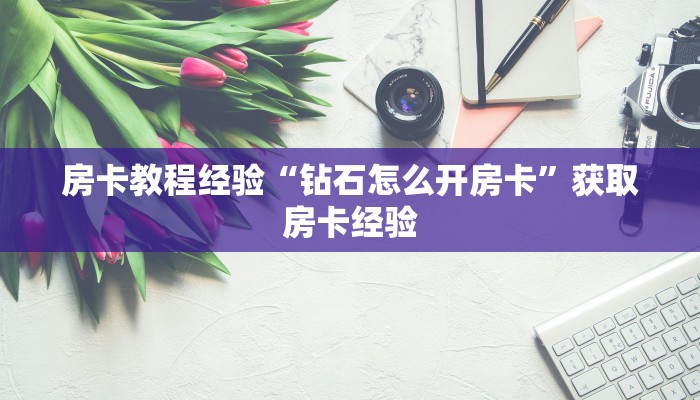 房卡教程经验“钻石怎么开房卡”获取房卡经验 房卡教程经验“钻石怎么开房卡”获取房卡经验