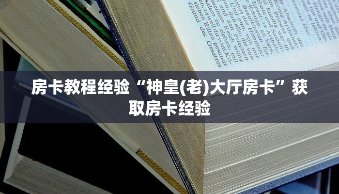 房卡教程经验“神皇(老)大厅房卡”获取房卡经验 房卡教程经验“神皇(老)大厅房卡”获取房卡经验
