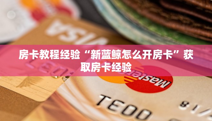 房卡教程经验“新蓝鲸怎么开房卡”获取房卡经验 房卡教程经验“新蓝鲸怎么开房卡”获取房卡经验