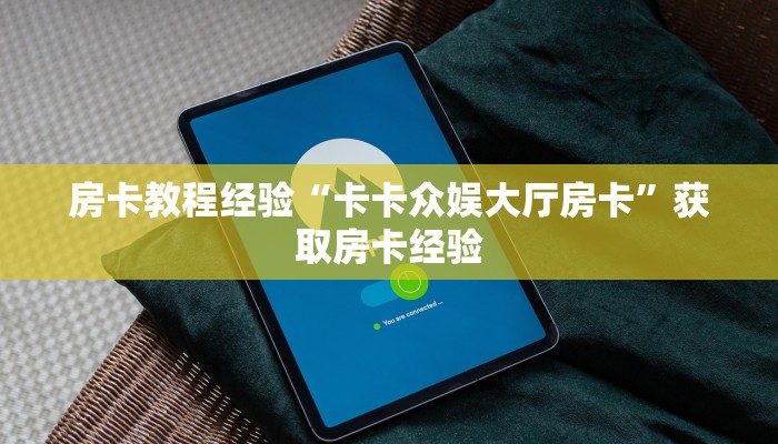 房卡教程经验“卡卡众娱大厅房卡”获取房卡经验 房卡教程经验“卡卡众娱大厅房卡”获取房卡经验