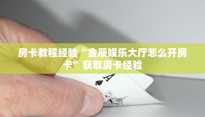房卡教程经验“金辰娱乐大厅怎么开房卡”获取房卡经验 房卡教程经验“金辰娱乐大厅怎么开房卡”获取房卡经验