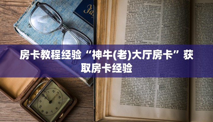房卡教程经验“神牛(老)大厅房卡”获取房卡经验 房卡教程经验“神牛(老)大厅房卡”获取房卡经验