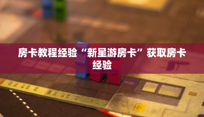 房卡教程经验“新星游房卡”获取房卡经验 房卡教程经验“新星游房卡”获取房卡经验