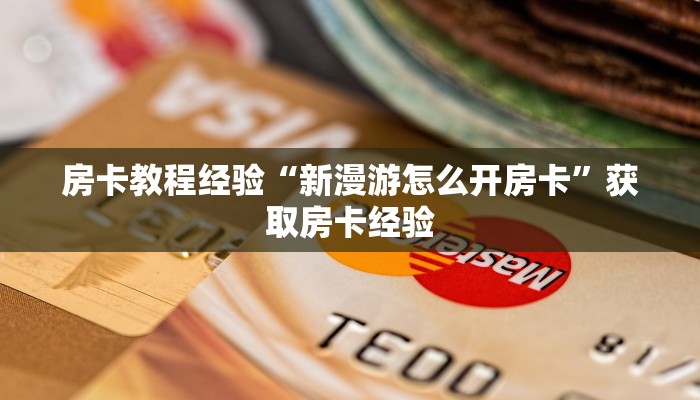 房卡教程经验“新漫游怎么开房卡”获取房卡经验 房卡教程经验“新漫游怎么开房卡”获取房卡经验
