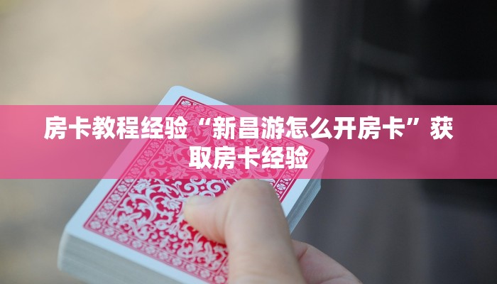 房卡教程经验“新昌游怎么开房卡”获取房卡经验 房卡教程经验“新昌游怎么开房卡”获取房卡经验