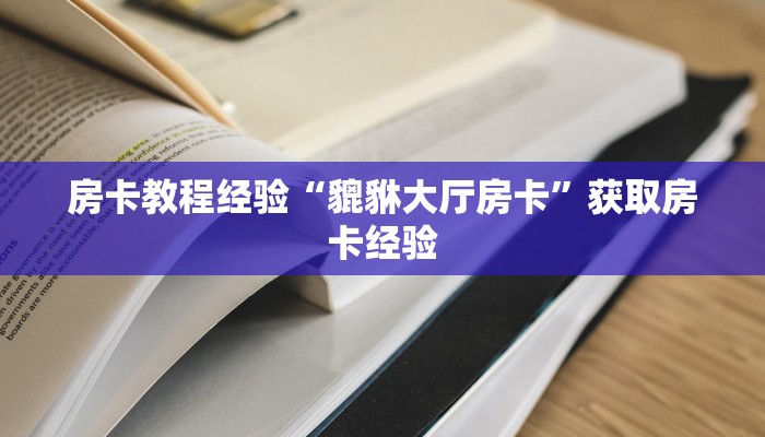 房卡教程经验“貔貅大厅房卡”获取房卡经验 房卡教程经验“貔貅大厅房卡”获取房卡经验