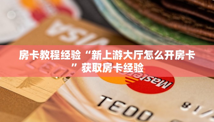 房卡教程经验“新上游大厅怎么开房卡”获取房卡经验 房卡教程经验“新上游大厅怎么开房卡”获取房卡经验