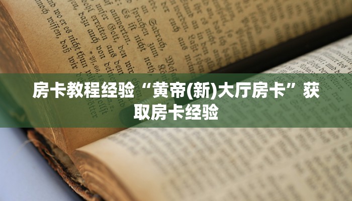 房卡教程经验“黄帝(新)大厅房卡”获取房卡经验 房卡教程经验“黄帝(新)大厅房卡”获取房卡经验