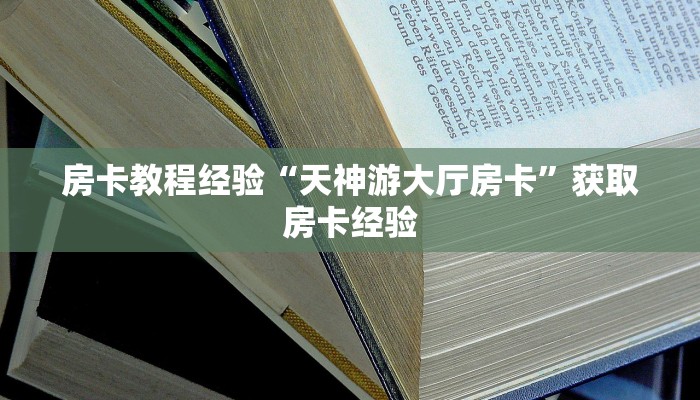 房卡教程经验“天神游大厅房卡”获取房卡经验 房卡教程经验“天神游大厅房卡”获取房卡经验