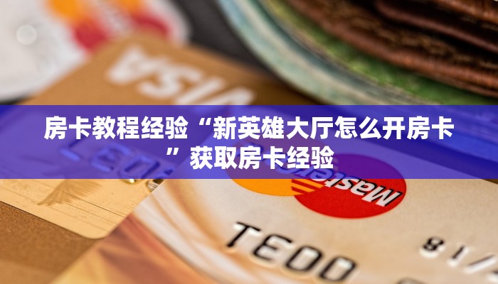 房卡教程经验“新英雄大厅怎么开房卡”获取房卡经验 房卡教程经验“新英雄大厅怎么开房卡”获取房卡经验
