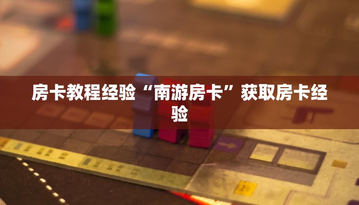 房卡教程经验“南游房卡”获取房卡经验 房卡教程经验“南游房卡”获取房卡经验