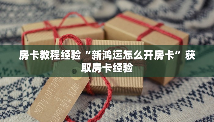 房卡教程经验“新鸿运怎么开房卡”获取房卡经验 房卡教程经验“新鸿运怎么开房卡”获取房卡经验