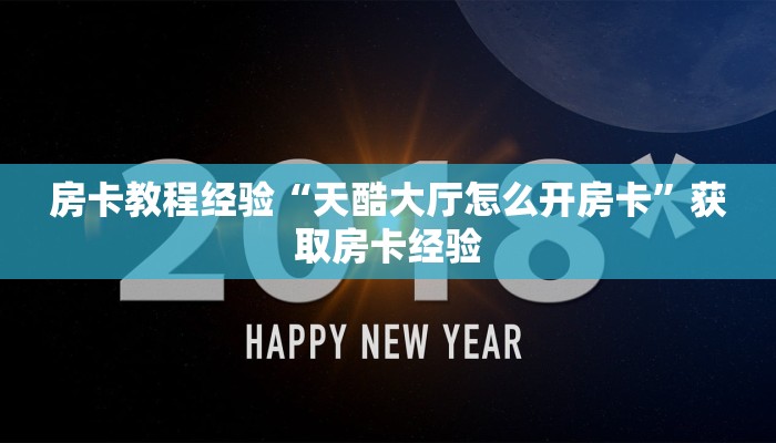 房卡教程经验“天酷大厅怎么开房卡”获取房卡经验 房卡教程经验“天酷大厅怎么开房卡”获取房卡经验