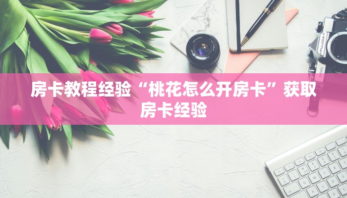 房卡教程经验“桃花怎么开房卡”获取房卡经验 房卡教程经验“桃花怎么开房卡”获取房卡经验