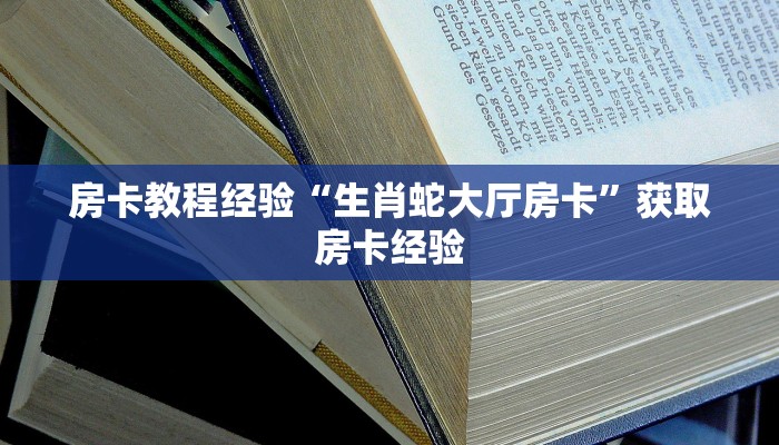 房卡教程经验“生肖蛇大厅房卡”获取房卡经验 房卡教程经验“生肖蛇大厅房卡”获取房卡经验