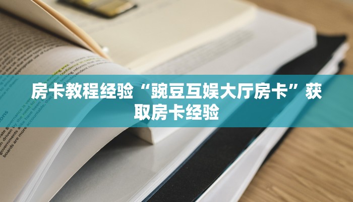 房卡教程经验“豌豆互娱大厅房卡”获取房卡经验 房卡教程经验“豌豆互娱大厅房卡”获取房卡经验