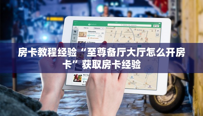房卡教程经验“至尊备厅大厅怎么开房卡”获取房卡经验 房卡教程经验“至尊备厅大厅怎么开房卡”获取房卡经验