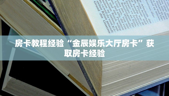 房卡教程经验“金辰娱乐大厅房卡”获取房卡经验 房卡教程经验“金辰娱乐大厅房卡”获取房卡经验