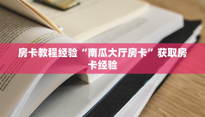 房卡教程经验“南瓜大厅房卡”获取房卡经验 房卡教程经验“南瓜大厅房卡”获取房卡经验