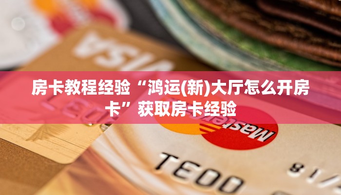 房卡教程经验“鸿运(新)大厅怎么开房卡”获取房卡经验 房卡教程经验“鸿运(新)大厅怎么开房卡”获取房卡经验