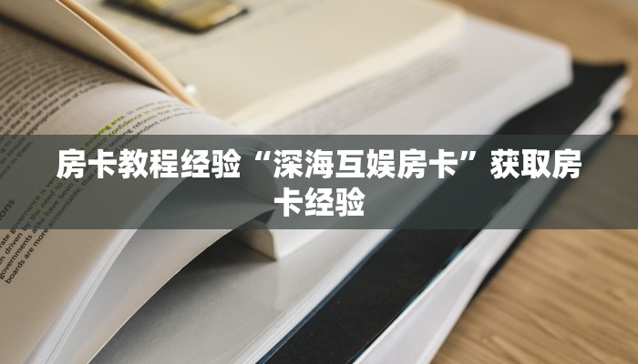 房卡教程经验“深海互娱房卡”获取房卡经验 房卡教程经验“深海互娱房卡”获取房卡经验