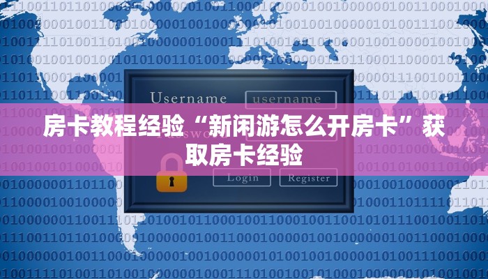 房卡教程经验“新闲游怎么开房卡”获取房卡经验 房卡教程经验“新闲游怎么开房卡”获取房卡经验