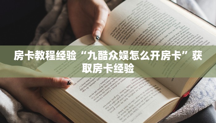 房卡教程经验“九酷众娱怎么开房卡”获取房卡经验 房卡教程经验“九酷众娱怎么开房卡”获取房卡经验