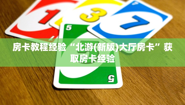 房卡教程经验“北游(新版)大厅房卡”获取房卡经验 房卡教程经验“北游(新版)大厅房卡”获取房卡经验