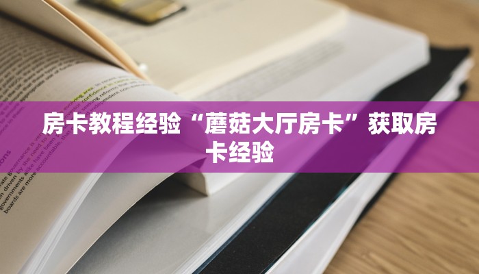 房卡教程经验“蘑菇大厅房卡”获取房卡经验 房卡教程经验“蘑菇大厅房卡”获取房卡经验