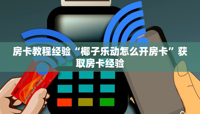 房卡教程经验“椰子乐动怎么开房卡”获取房卡经验 房卡教程经验“椰子乐动怎么开房卡”获取房卡经验