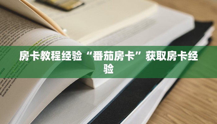 房卡教程经验“番茄房卡”获取房卡经验 房卡教程经验“番茄房卡”获取房卡经验