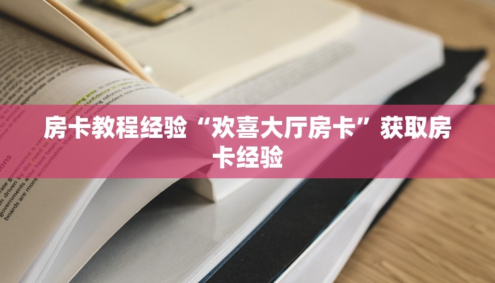 房卡教程经验“欢喜大厅房卡”获取房卡经验 房卡教程经验“欢喜大厅房卡”获取房卡经验