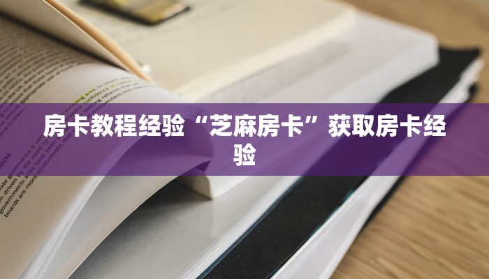 房卡教程经验“芝麻房卡”获取房卡经验 房卡教程经验“芝麻房卡”获取房卡经验