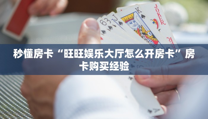 秒懂房卡“旺旺娱乐大厅怎么开房卡”房卡购买经验 秒懂房卡“旺旺娱乐大厅怎么开房卡”房卡购买经验