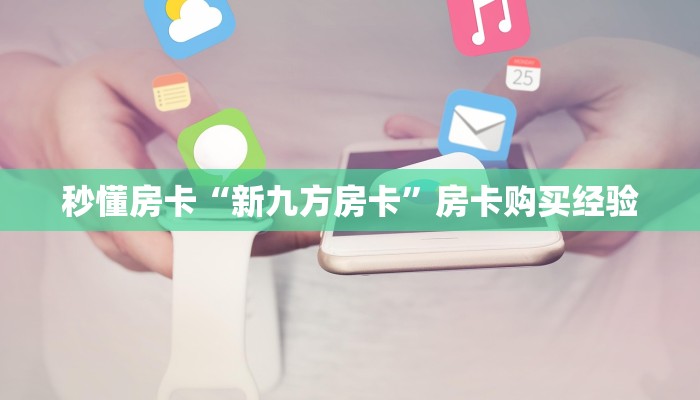 秒懂房卡“新九方房卡”房卡购买经验 秒懂房卡“新九方房卡”房卡购买经验