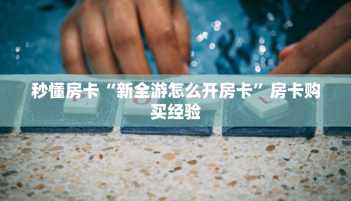 秒懂房卡“新全游怎么开房卡”房卡购买经验 秒懂房卡“新全游怎么开房卡”房卡购买经验
