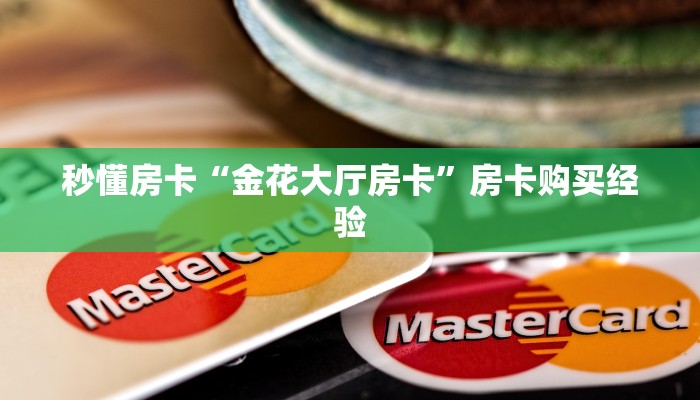 秒懂房卡“金花大厅房卡”房卡购买经验 秒懂房卡“金花大厅房卡”房卡购买经验