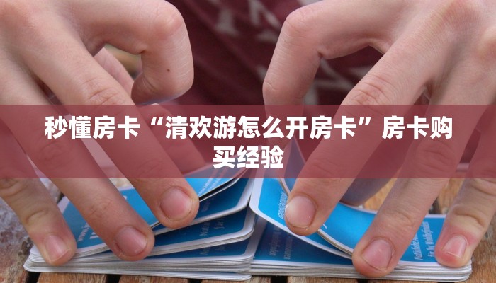 秒懂房卡“清欢游怎么开房卡”房卡购买经验 秒懂房卡“清欢游怎么开房卡”房卡购买经验