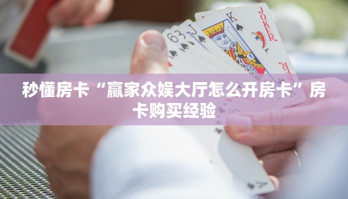 秒懂房卡“赢家众娱大厅怎么开房卡”房卡购买经验 秒懂房卡“赢家众娱大厅怎么开房卡”房卡购买经验