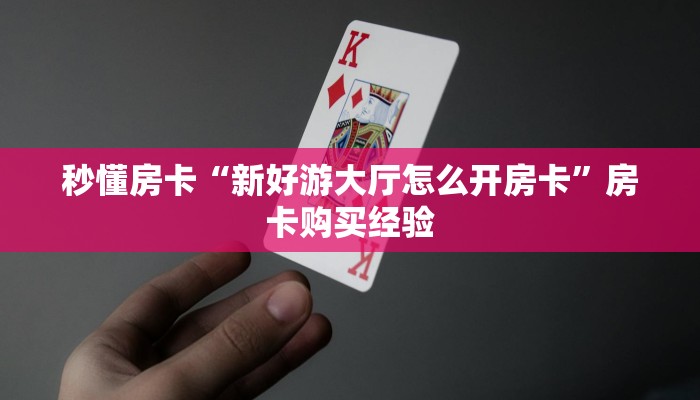 秒懂房卡“新好游大厅怎么开房卡”房卡购买经验 秒懂房卡“新好游大厅怎么开房卡”房卡购买经验